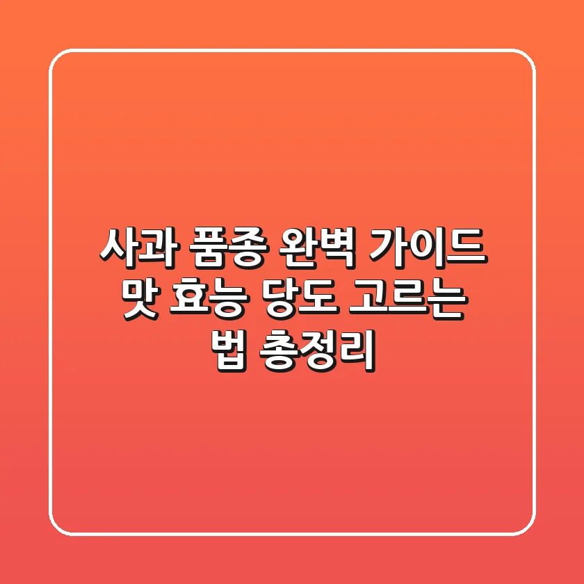 사과 품종 완벽 가이드: 맛, 효능, 당도, 고르는 법 총정리!