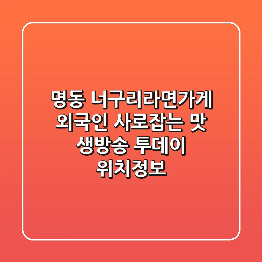 명동 '너구리라면가게', 외국인 사로잡는 맛! 생방송 투데이 위치정보