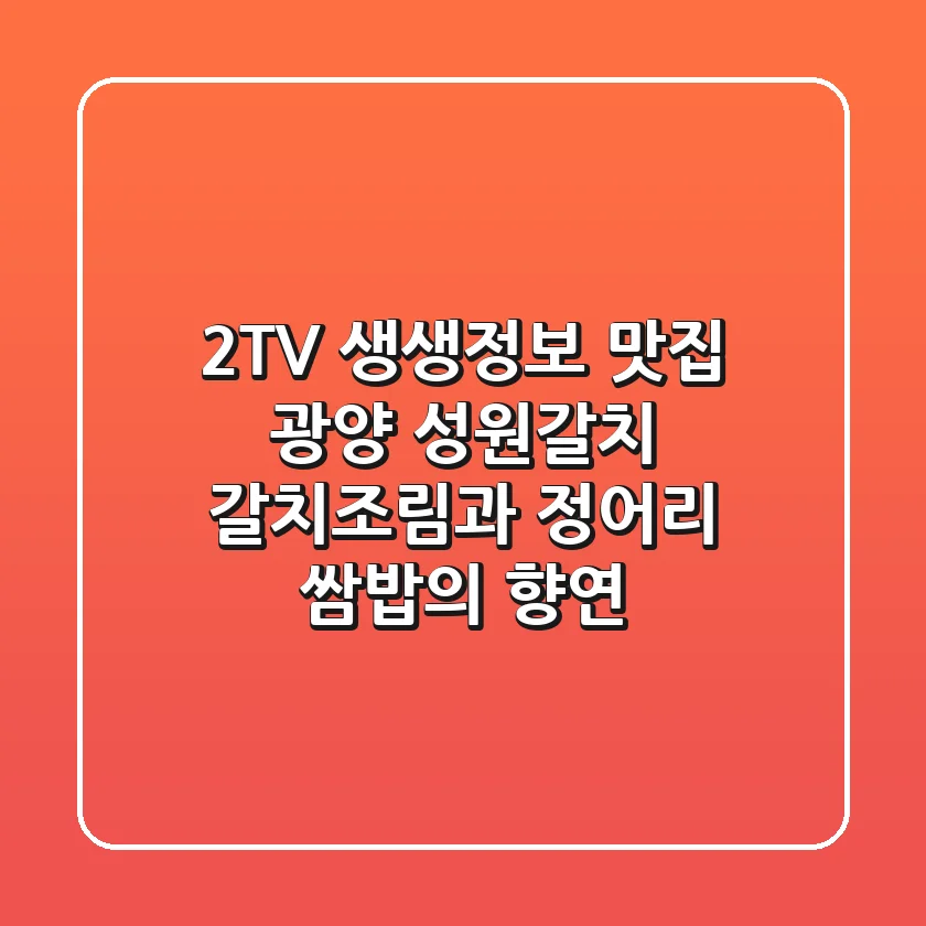 2TV 생생정보 맛집, 광양 성원갈치: 갈치조림과 정어리 쌈밥의 향연!