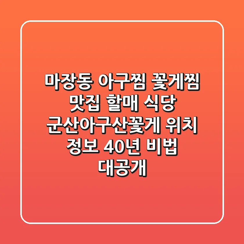 마장동 아구찜, 꽃게찜 맛집! 할매 식당 '군산아구산꽃게' 위치 정보 & 40년 비법 대공개
