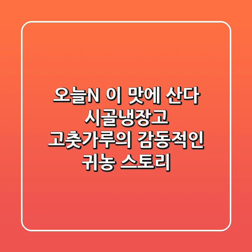 오늘N, 이 맛에 산다! 시골냉장고 고춧가루의 감동적인 귀농 스토리