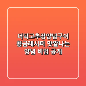 더덕고추장양념구이 황금레시피: 맛깔나는 양념 비법 공개!