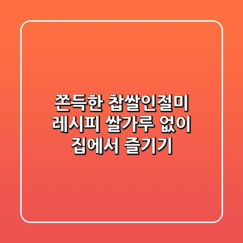 쫀득한 찹쌀인절미 레시피! 쌀가루 없이 집에서 즐기기