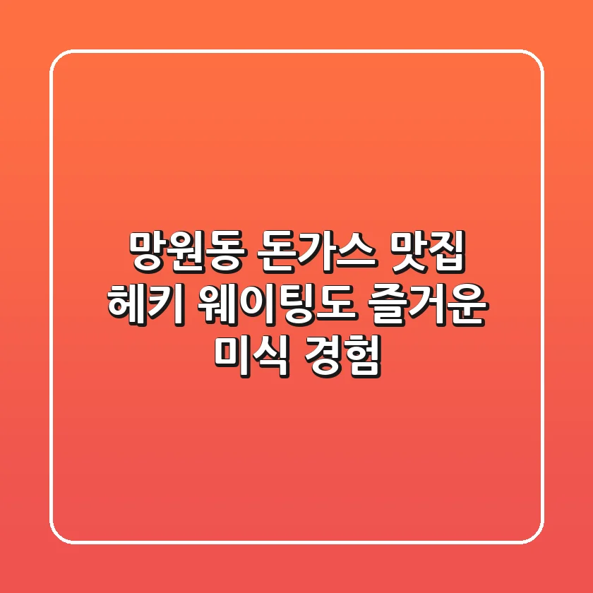 망원동 돈가스 맛집 헤키: 웨이팅도 즐거운 미식 경험