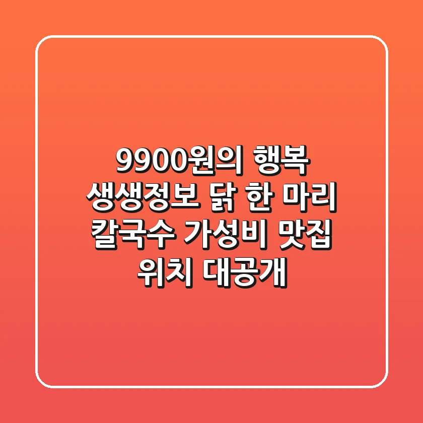 9,900원의 행복! 생생정보 닭 한 마리 칼국수, 가성비 맛집 위치 대공개