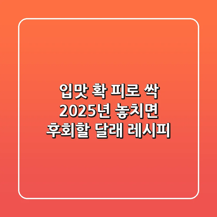 입맛 확! 피로 싹! 2025년 놓치면 후회할 달래 레시피