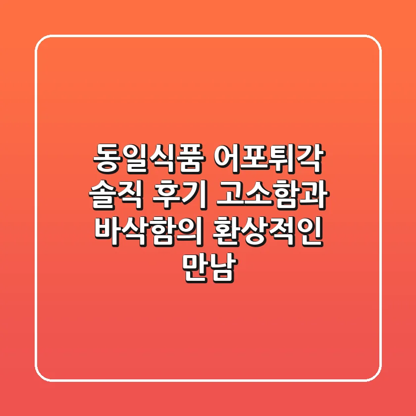 동일식품 어포튀각 솔직 후기! 고소함과 바삭함의 환상적인 만남🍘