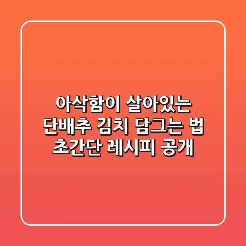 아삭함이 살아있는 단배추 김치 담그는 법: 초간단 레시피 공개!
