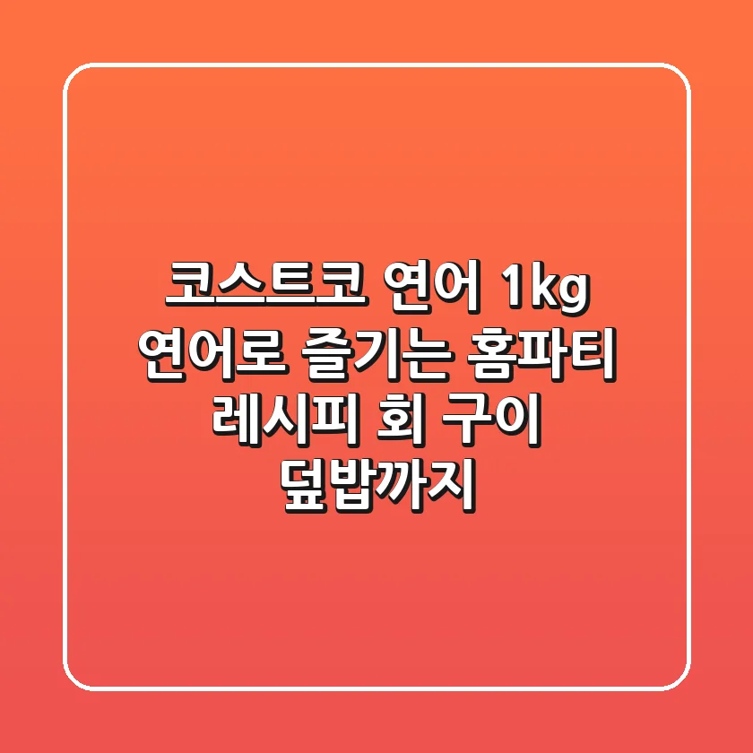 [코스트코 연어] 1kg 연어로 즐기는 홈파티 레시피: 회, 구이, 덮밥까지!