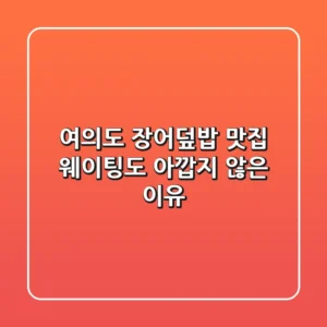여의도 장어덮밥 맛집, 웨이팅도 아깝지 않은 이유 🐟🍱