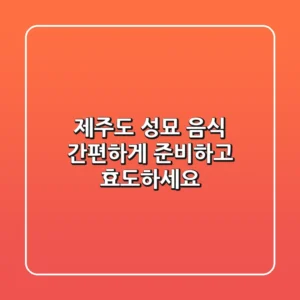 제주도 성묘 음식, 간편하게 준비하고 효도하세요!