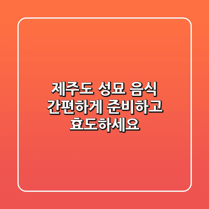 제주도 성묘 음식, 간편하게 준비하고 효도하세요!