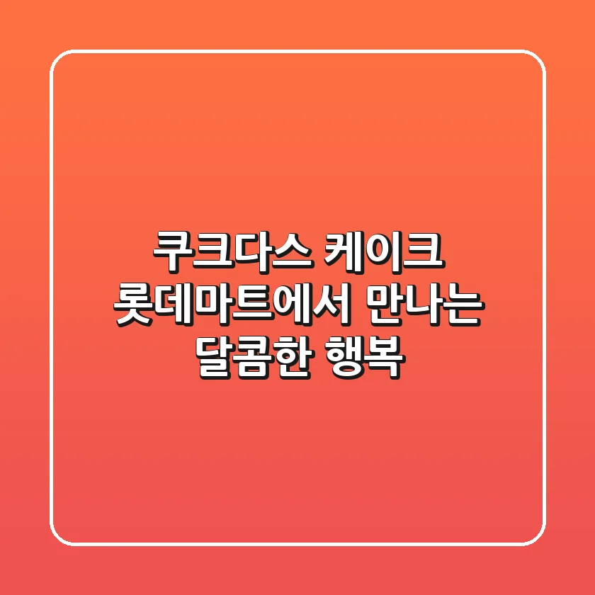 쿠크다스 케이크, 롯데마트에서 만나는 달콤한 행복!