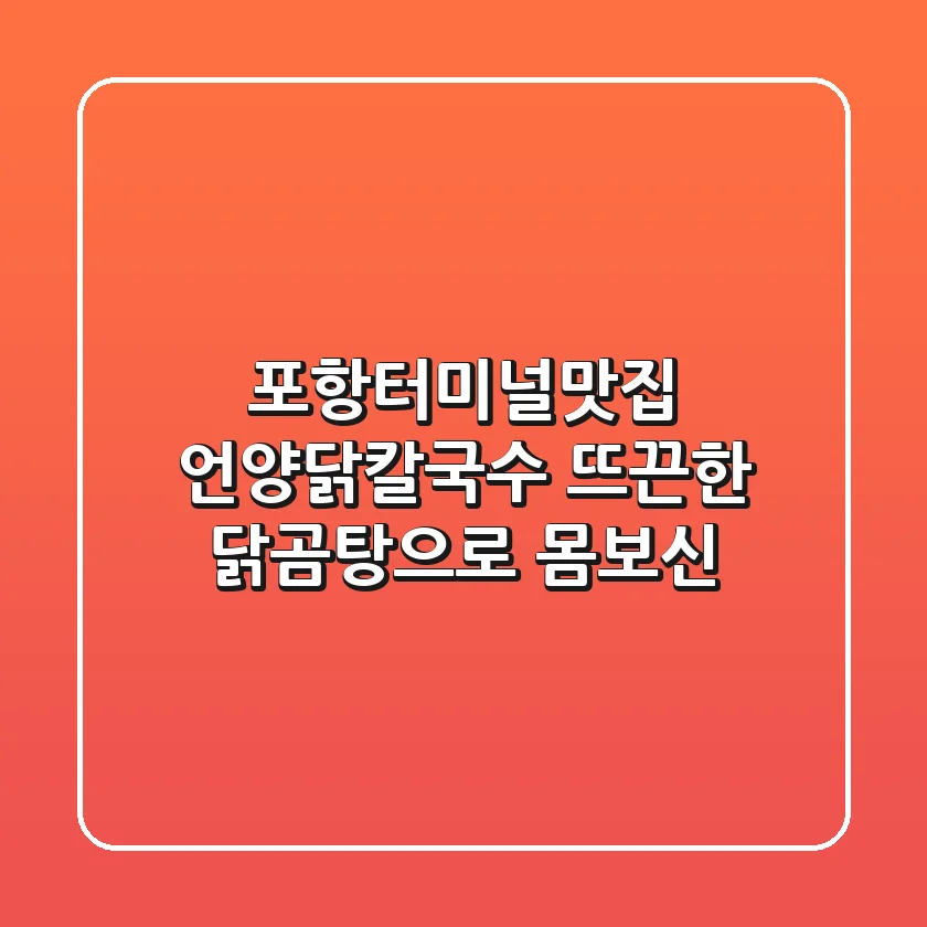 [포항터미널맛집] 언양닭칼국수: 뜨끈한 닭곰탕으로 몸보신!