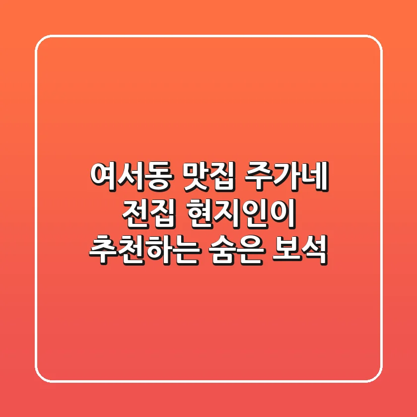 여서동 맛집: 주가네 전집, 현지인이 추천하는 숨은 보석!