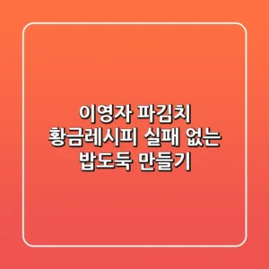 이영자 파김치 황금레시피: 실패 없는 밥도둑 만들기