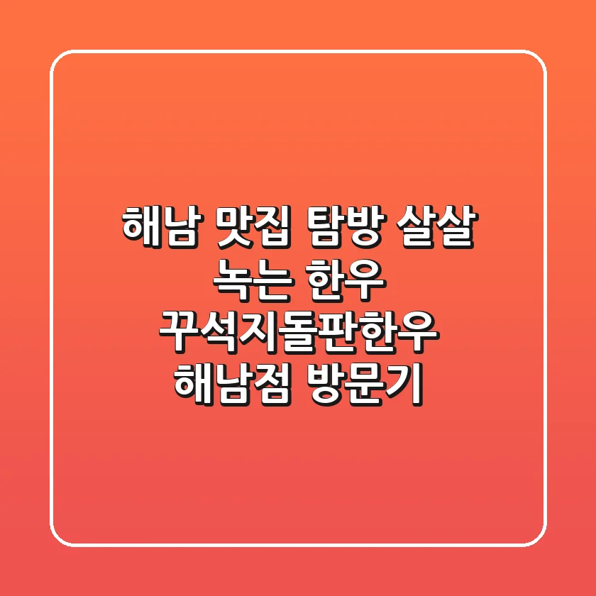 해남 맛집 탐방! 살살 녹는 한우, 꾸석지돌판한우 해남점 방문기