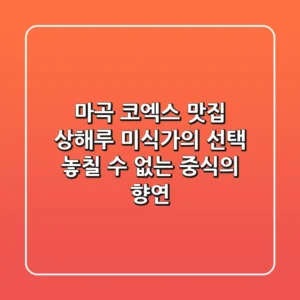 마곡 코엑스 맛집 상해루: 미식가의 선택, 놓칠 수 없는 중식의 향연