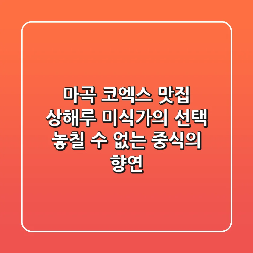 마곡 코엑스 맛집 상해루: 미식가의 선택, 놓칠 수 없는 중식의 향연