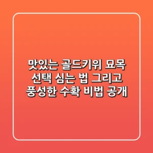 맛있는 골드키위 묘목 선택, 심는 법, 그리고 풍성한 수확 비법 공개!
