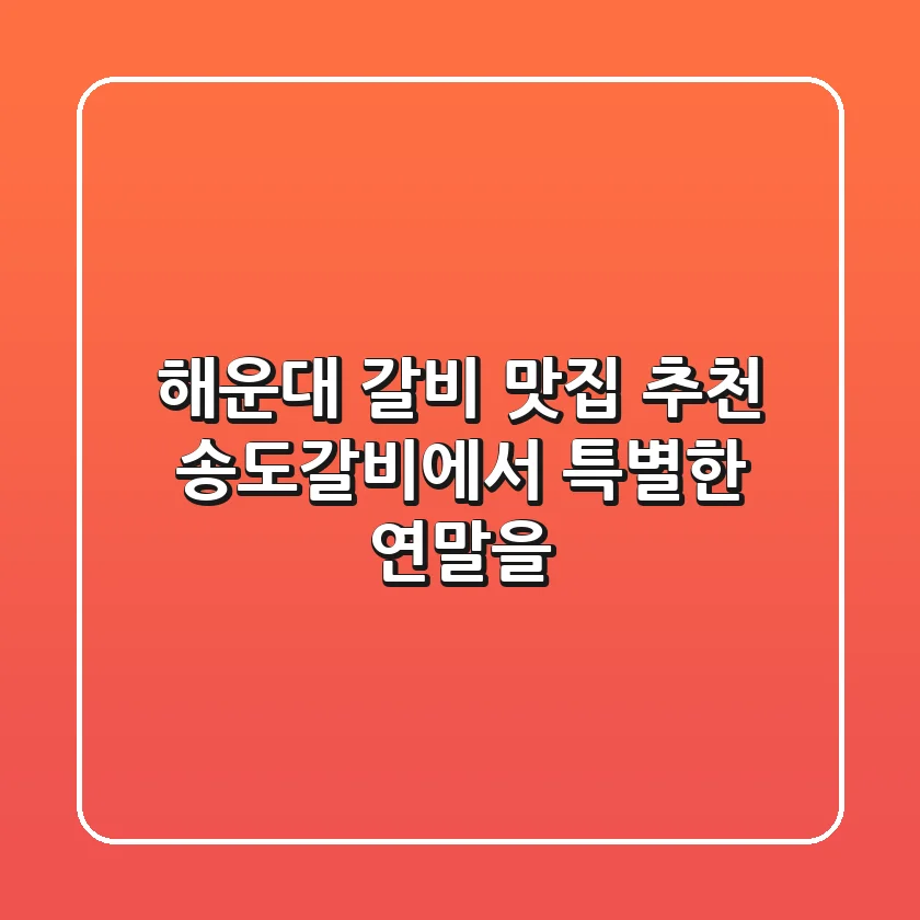 해운대 갈비 맛집 추천: 송도갈비에서 특별한 연말을!