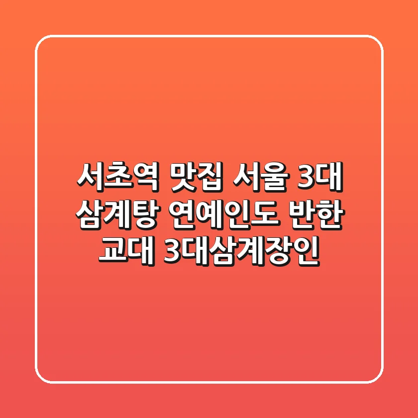 서초역 맛집: 서울 3대 삼계탕, 연예인도 반한 교대 3대삼계장인