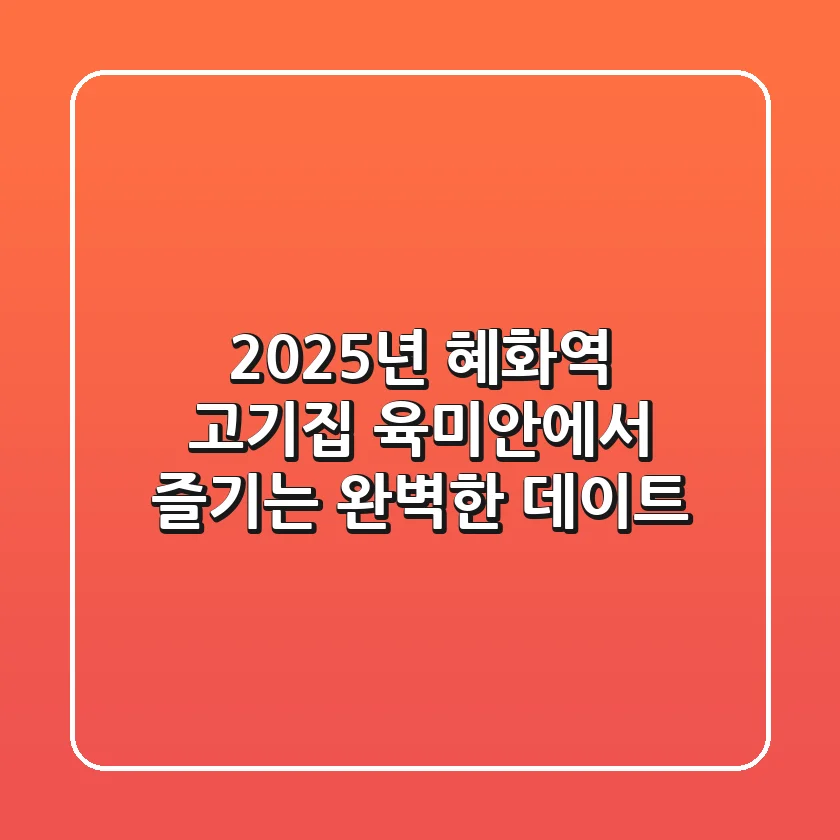 2025년 혜화역 고기집, 육미안에서 즐기는 완벽한 데이트!