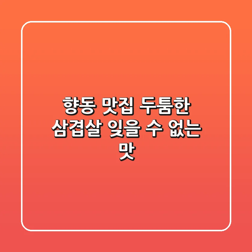 향동 맛집: 두툼한 삼겹살, 잊을 수 없는 맛!