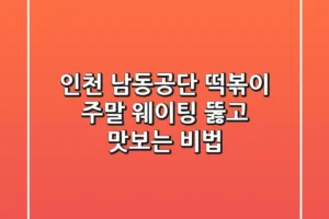 인천 남동공단 떡볶이, 주말 웨이팅 뚫고 맛보는 비법!
