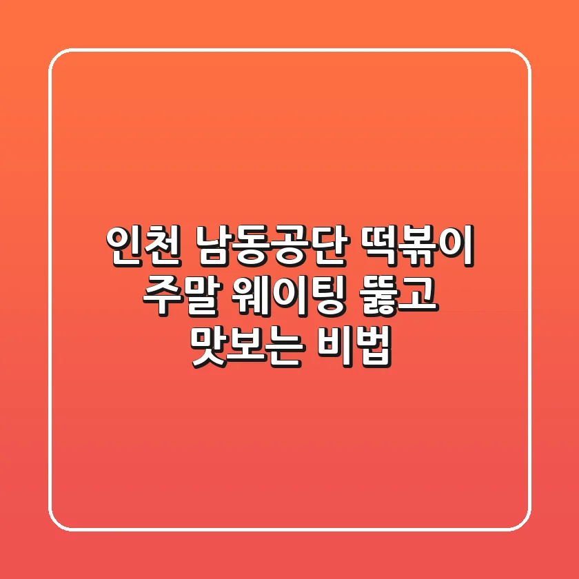 인천 남동공단 떡볶이, 주말 웨이팅 뚫고 맛보는 비법!