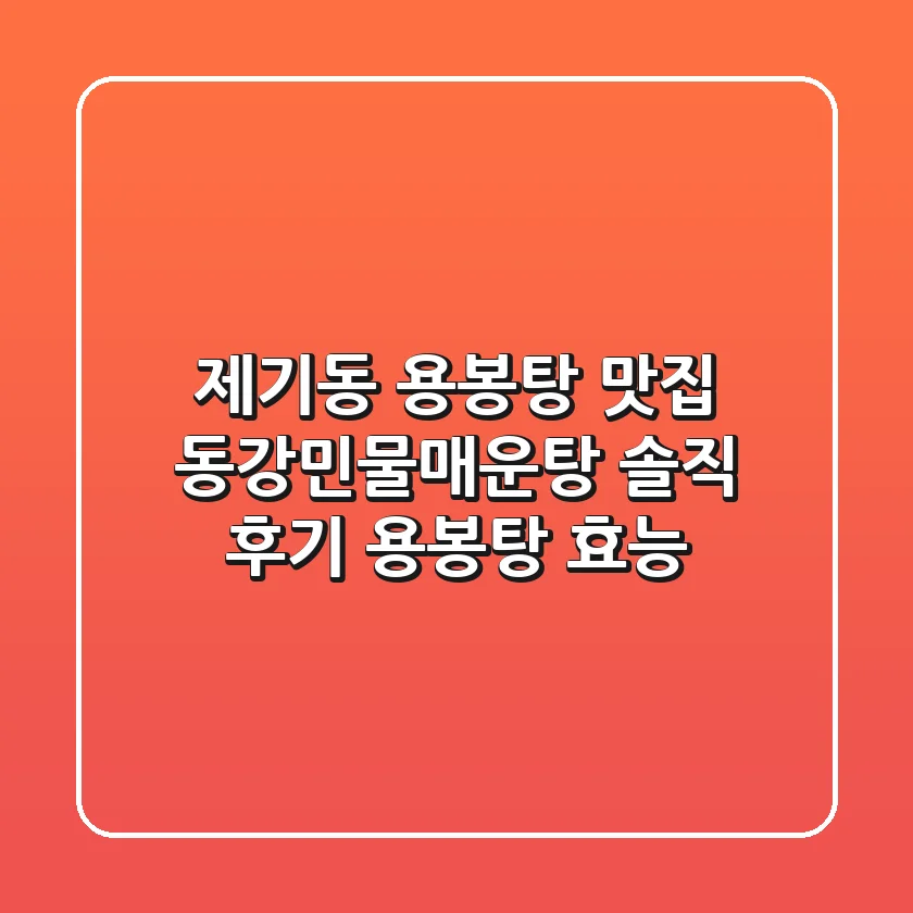 제기동 용봉탕 맛집: 동강민물매운탕 솔직 후기 & 용봉탕 효능