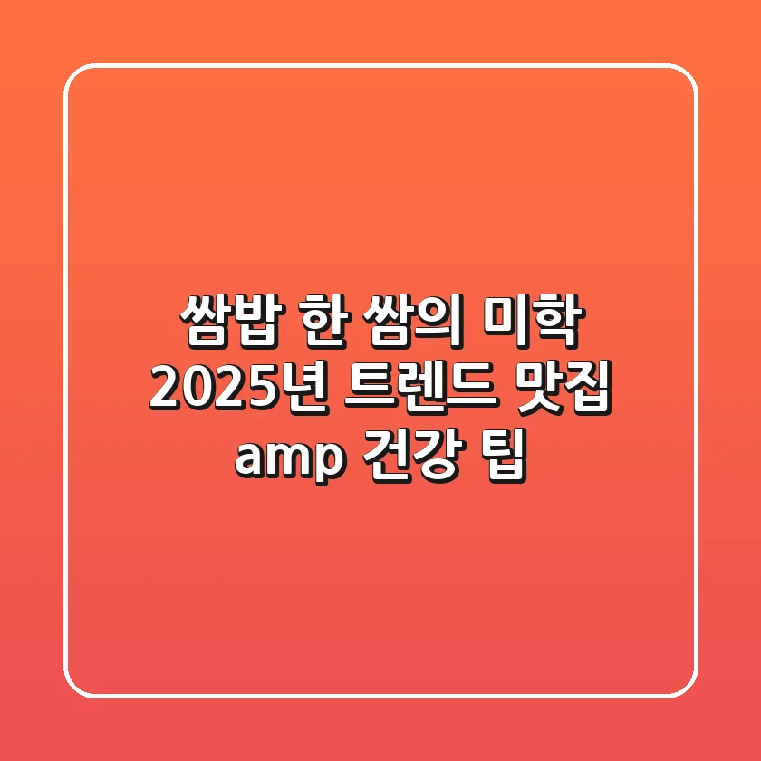 쌈밥, 한 쌈의 미학: 2025년 트렌드 맛집 & 건강 팁