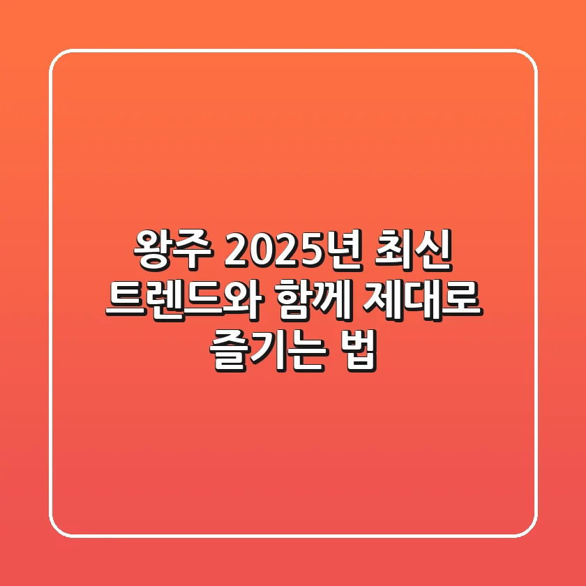 왕주, 2025년 최신 트렌드와 함께 제대로 즐기는 법
