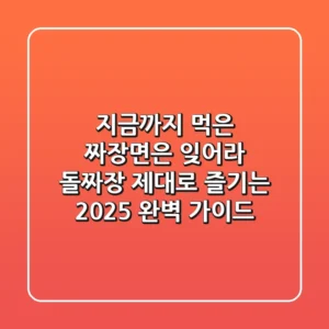 지금까지 먹은 짜장면은 잊어라! 돌짜장 제대로 즐기는 2025 완벽 가이드