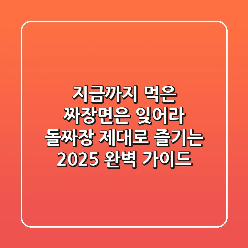 지금까지 먹은 짜장면은 잊어라! 돌짜장 제대로 즐기는 2025 완벽 가이드