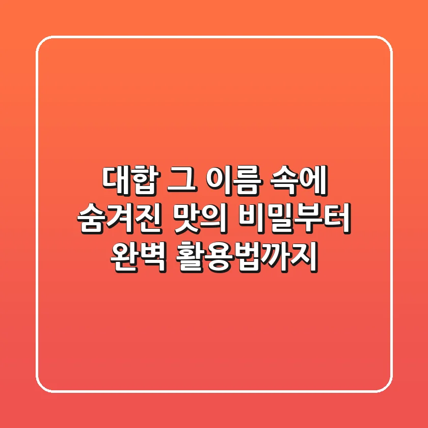 대합, 그 이름 속에 숨겨진 맛의 비밀부터 완벽 활용법까지