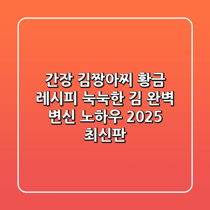 간장 김짱아찌 황금 레시피: 눅눅한 김 완벽 변신 노하우 (2025 최신판)