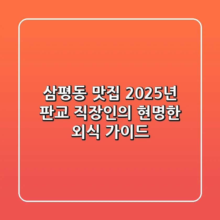 삼평동 맛집, 2025년 판교 직장인의 현명한 외식 가이드