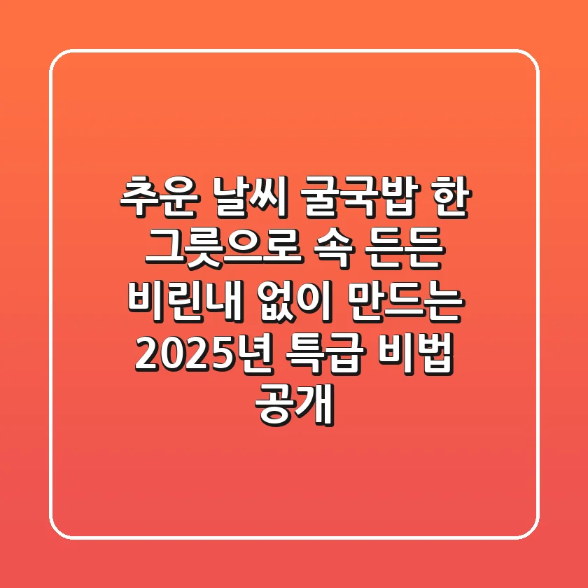 추운 날씨, 굴국밥 한 그릇으로 속 든든! 비린내 없이 만드는 2025년 특급 비법 공개