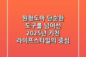 원형도마, 단순한 도구를 넘어선 2025년 키친 라이프스타일의 중심