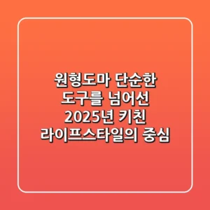 원형도마, 단순한 도구를 넘어선 2025년 키친 라이프스타일의 중심