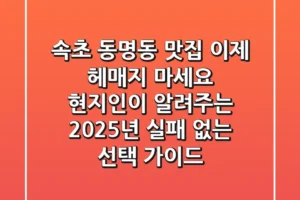 속초 동명동 맛집, 이제 헤매지 마세요! 현지인이 알려주는 2025년 실패 없는 선택 가이드
