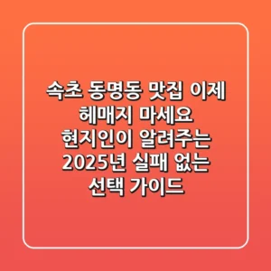 속초 동명동 맛집, 이제 헤매지 마세요! 현지인이 알려주는 2025년 실패 없는 선택 가이드