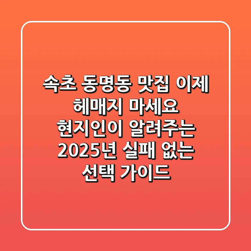 속초 동명동 맛집, 이제 헤매지 마세요! 현지인이 알려주는 2025년 실패 없는 선택 가이드