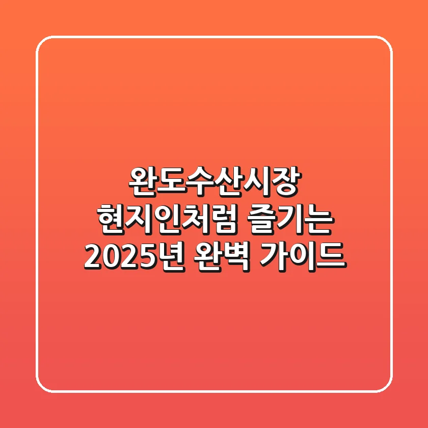 완도수산시장, 현지인처럼 즐기는 2025년 완벽 가이드!
