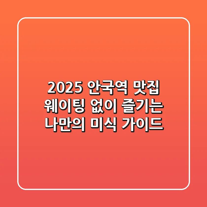 2025 안국역 맛집: 웨이팅 없이 즐기는 나만의 미식 가이드