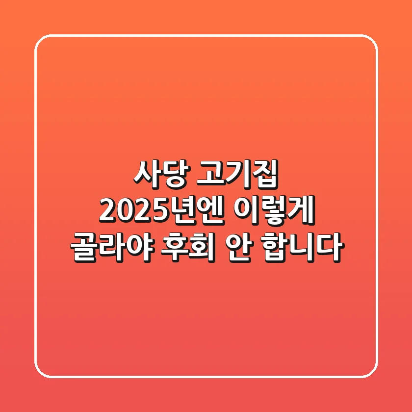 사당 고기집, 2025년엔 이렇게 골라야 후회 안 합니다!