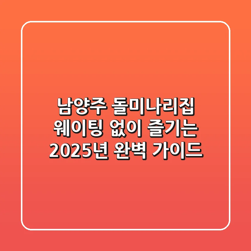 남양주 돌미나리집: 웨이팅 없이 즐기는 2025년 완벽 가이드