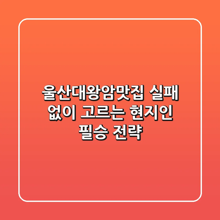 울산대왕암맛집, 실패 없이 고르는 현지인 필승 전략!