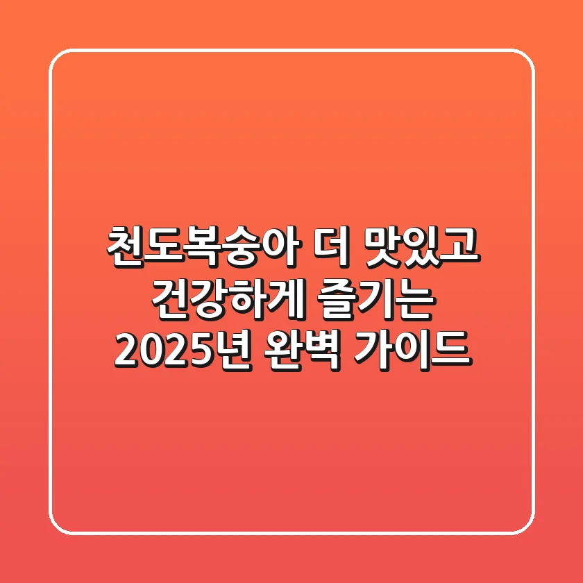 천도복숭아, 더 맛있고 건강하게 즐기는 2025년 완벽 가이드!